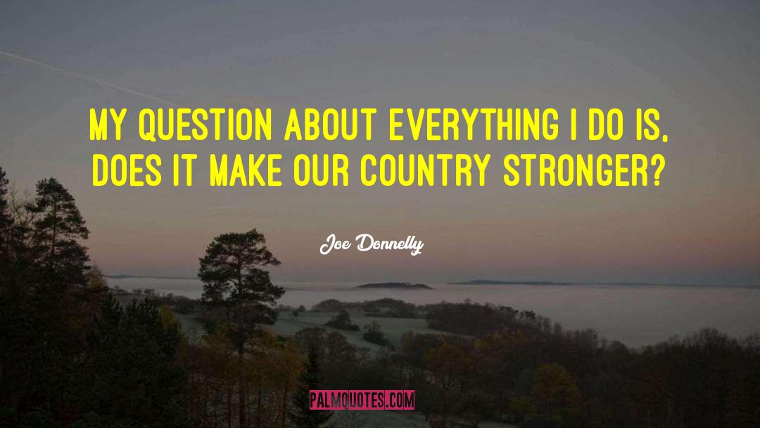 Joe Donnelly Quotes: My question about everything I