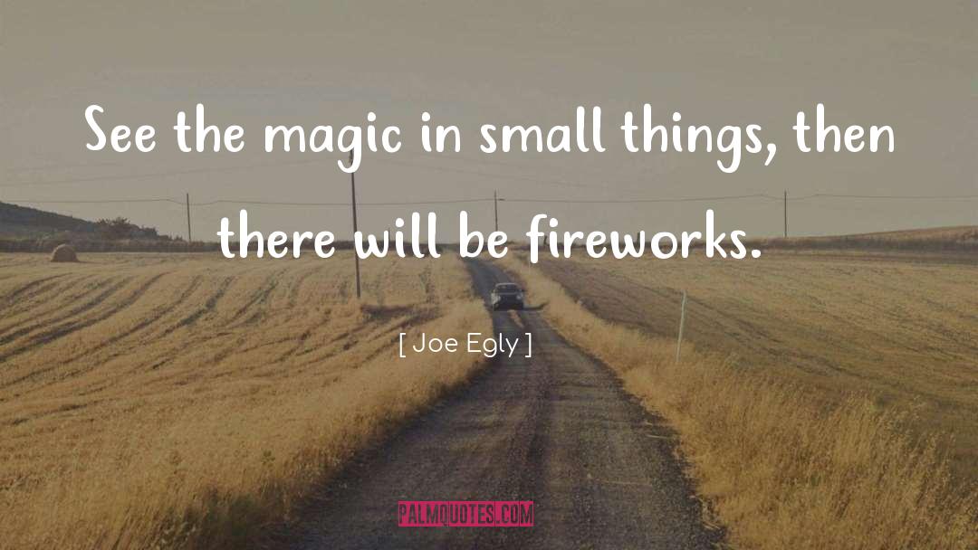 Joe Egly Quotes: See the magic in small