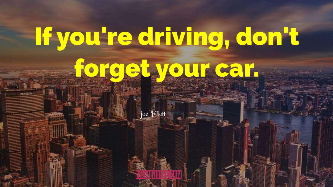 Joe Elliott Quotes: If you're driving, don't forget