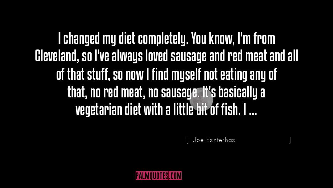 Joe Eszterhas Quotes: I changed my diet completely.