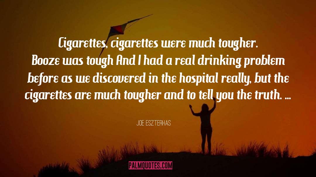 Joe Eszterhas Quotes: Cigarettes, cigarettes were much tougher.