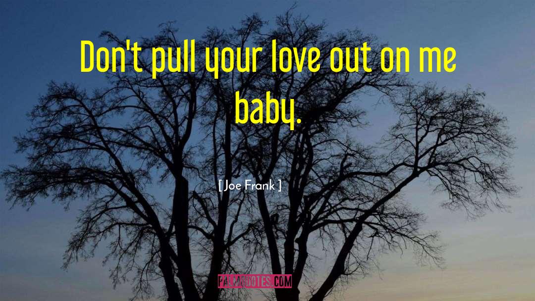 Joe Frank Quotes: Don't pull your love out