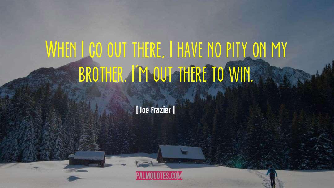 Joe Frazier Quotes: When I go out there,