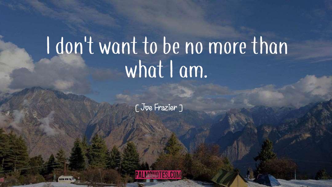 Joe Frazier Quotes: I don't want to be