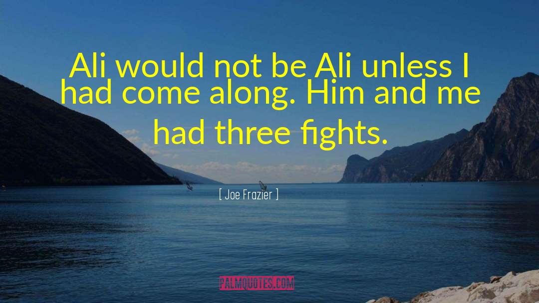 Joe Frazier Quotes: Ali would not be Ali