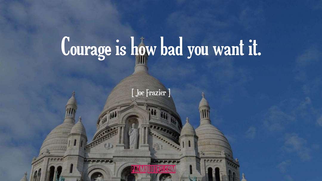 Joe Frazier Quotes: Courage is how bad you