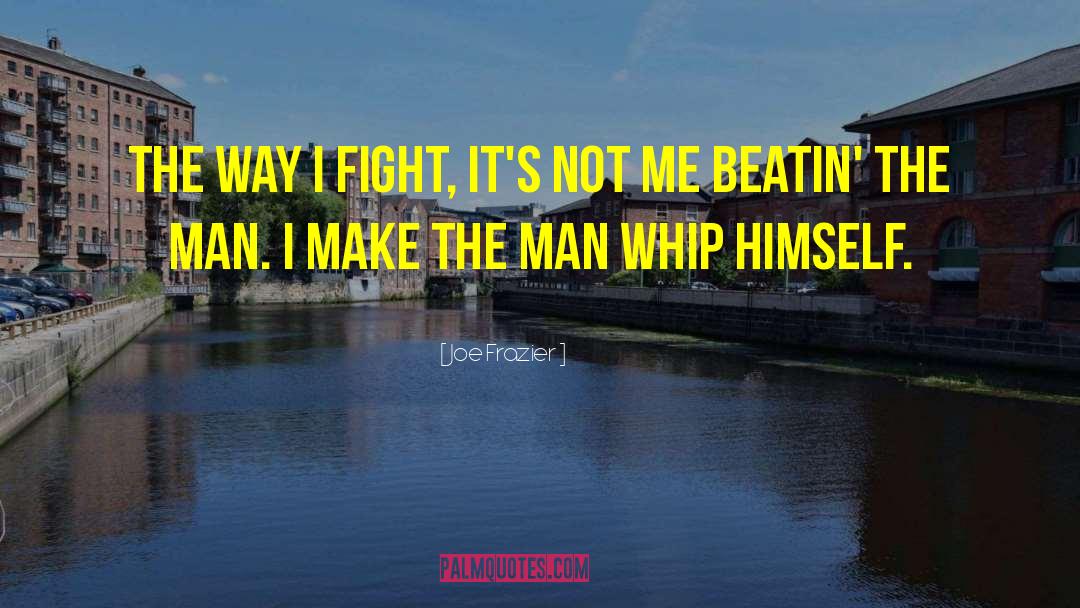 Joe Frazier Quotes: The way I fight, it's