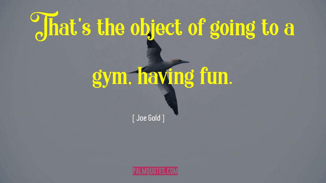 Joe Gold Quotes: That's the object of going