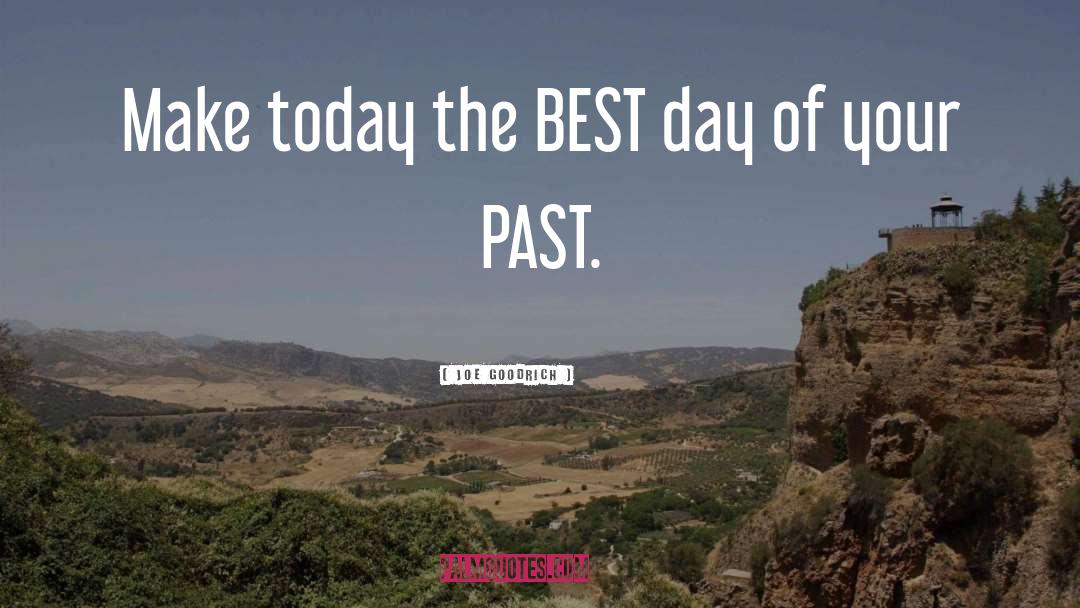 Joe Goodrich Quotes: Make today the BEST day