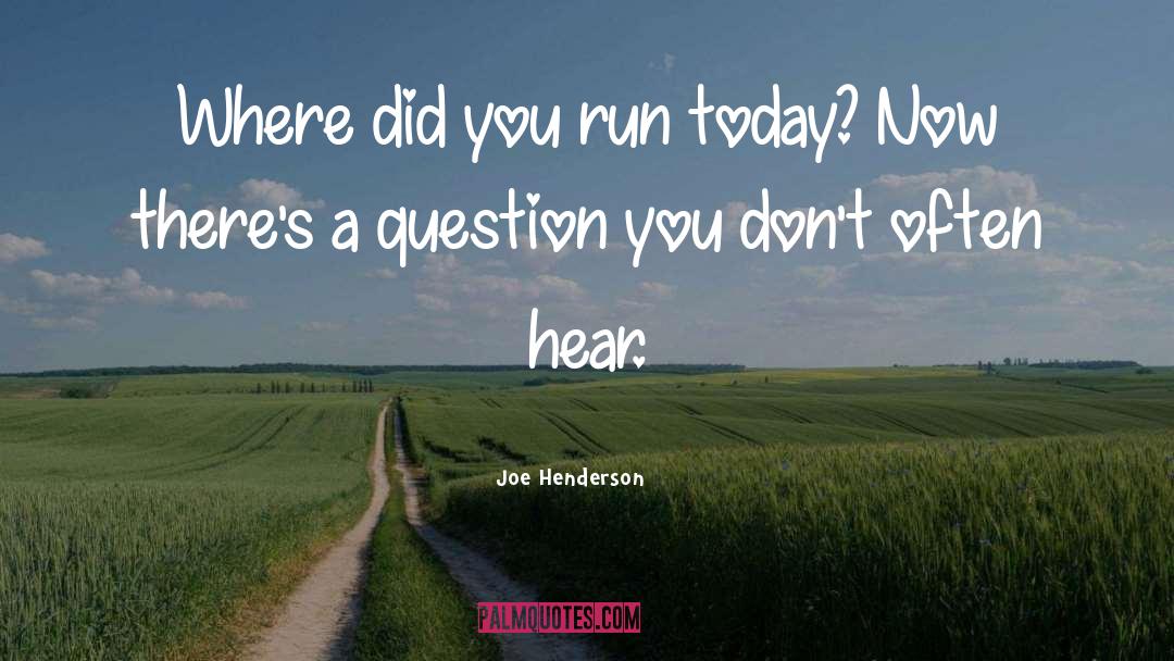 Joe Henderson Quotes: Where did you run today?