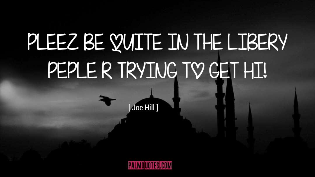 Joe Hill Quotes: PLEEZ BE QUITE IN THE