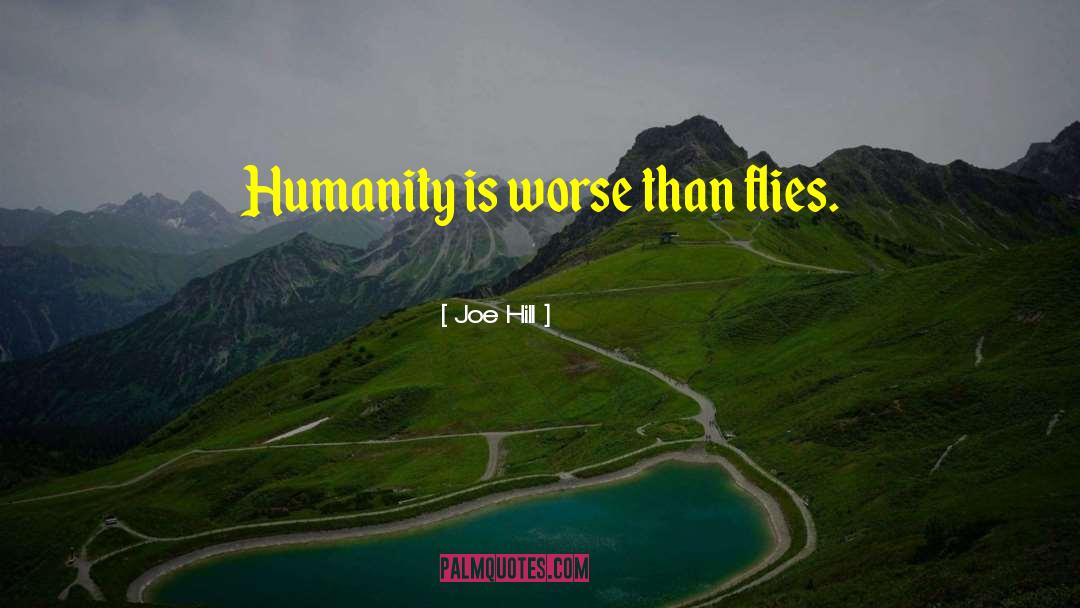 Joe Hill Quotes: Humanity is worse than flies.