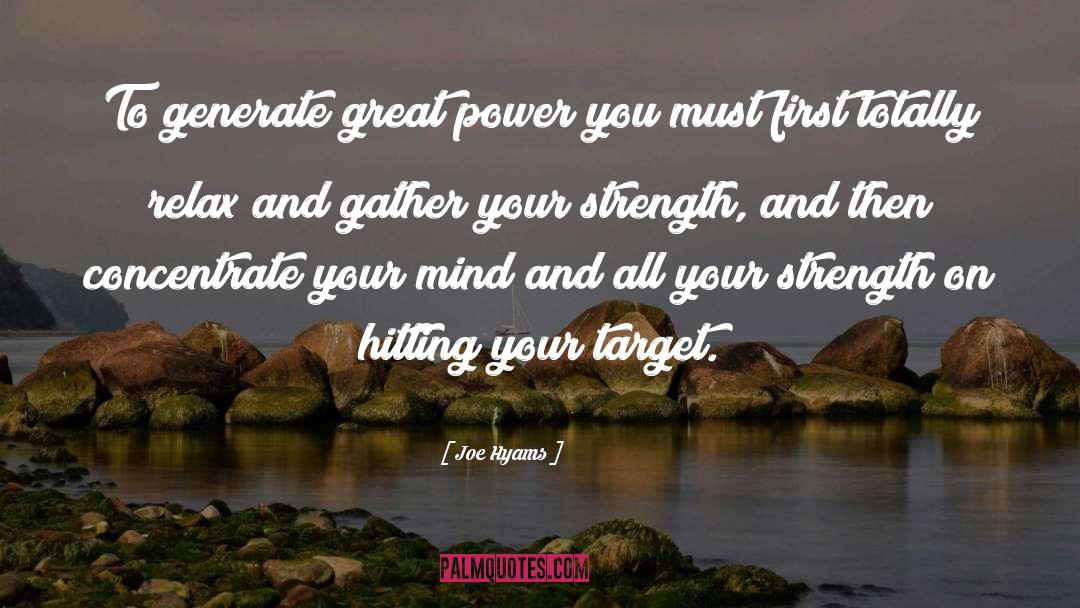 Joe Hyams Quotes: To generate great power you