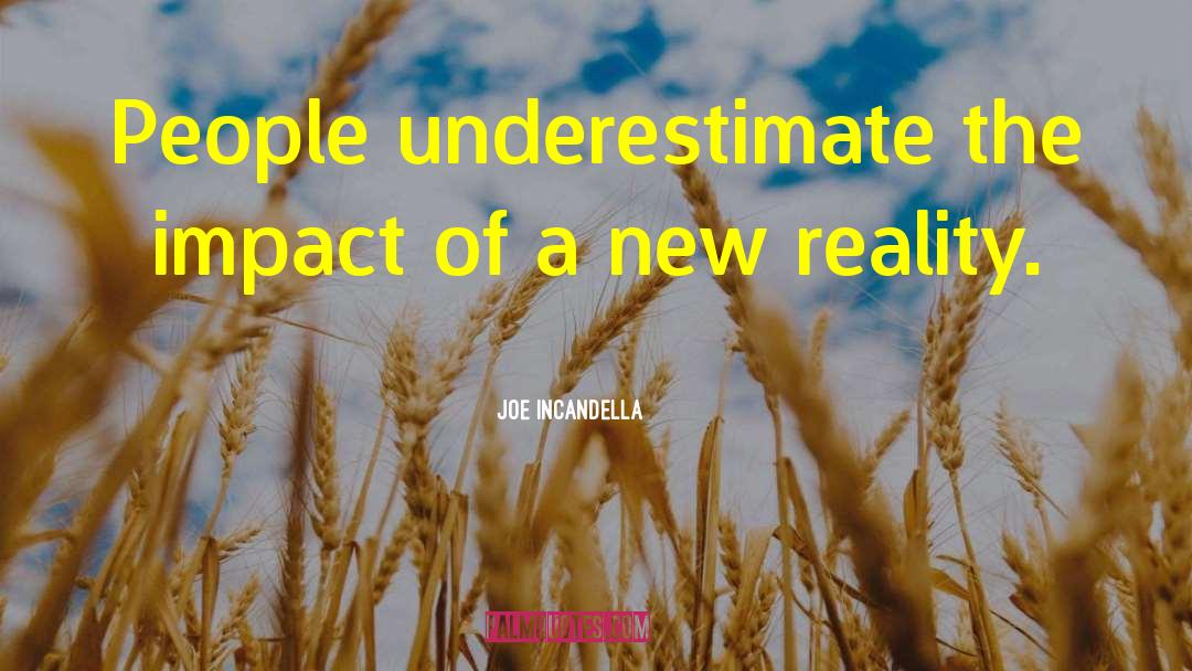 Joe Incandella Quotes: People underestimate the impact of