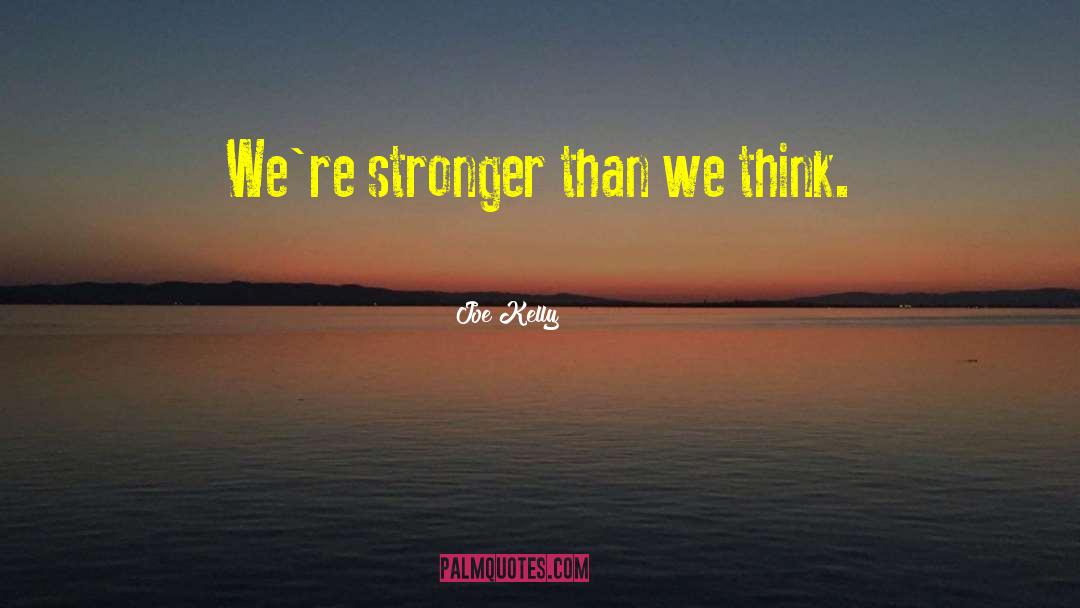 Joe Kelly Quotes: We're stronger than we think.