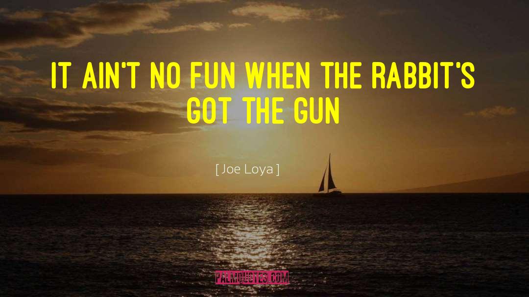 Joe Loya Quotes: It ain't no fun when