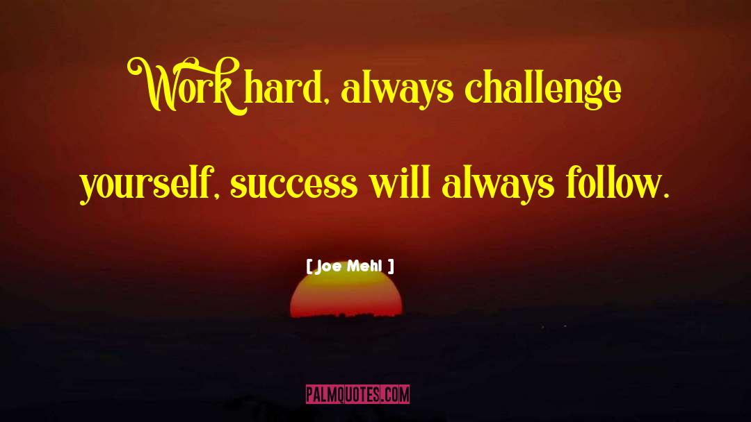 Joe Mehl Quotes: Work hard, always challenge yourself,