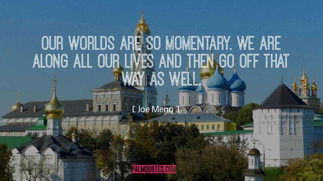 Joe Meno Quotes: Our worlds are so momentary.