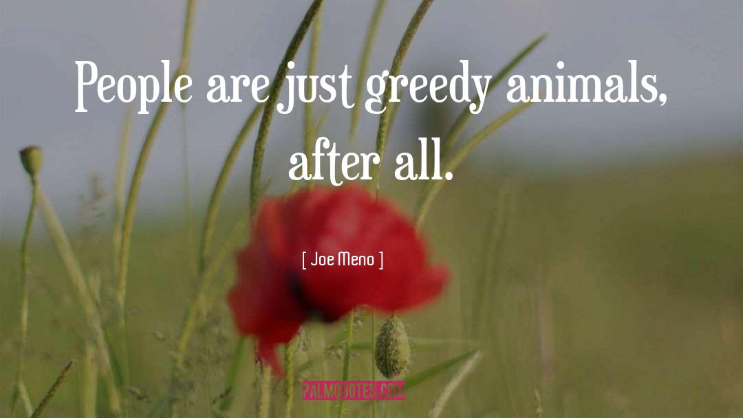 Joe Meno Quotes: People are just greedy animals,