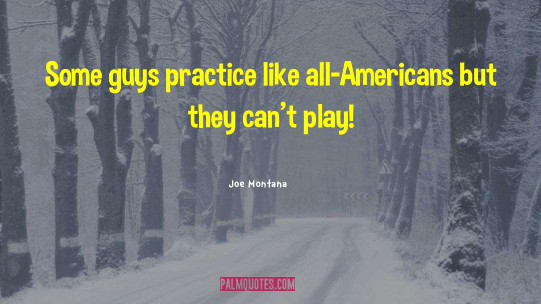 Joe Montana Quotes: Some guys practice like all-Americans