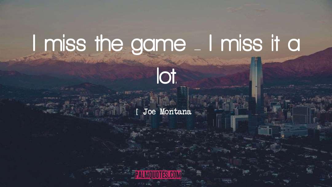 Joe Montana Quotes: I miss the game -