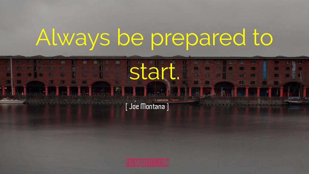 Joe Montana Quotes: Always be prepared to start.