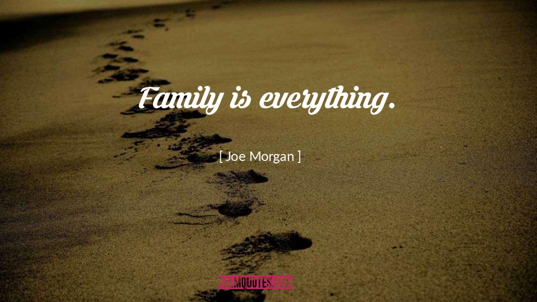 Joe Morgan Quotes: Family is everything.