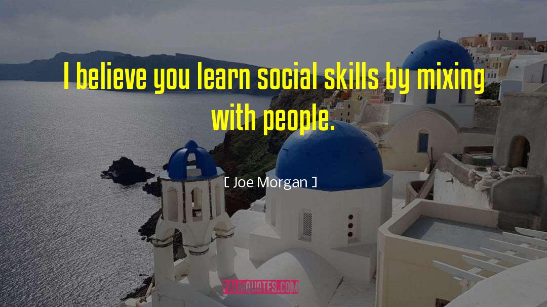Joe Morgan Quotes: I believe you learn social