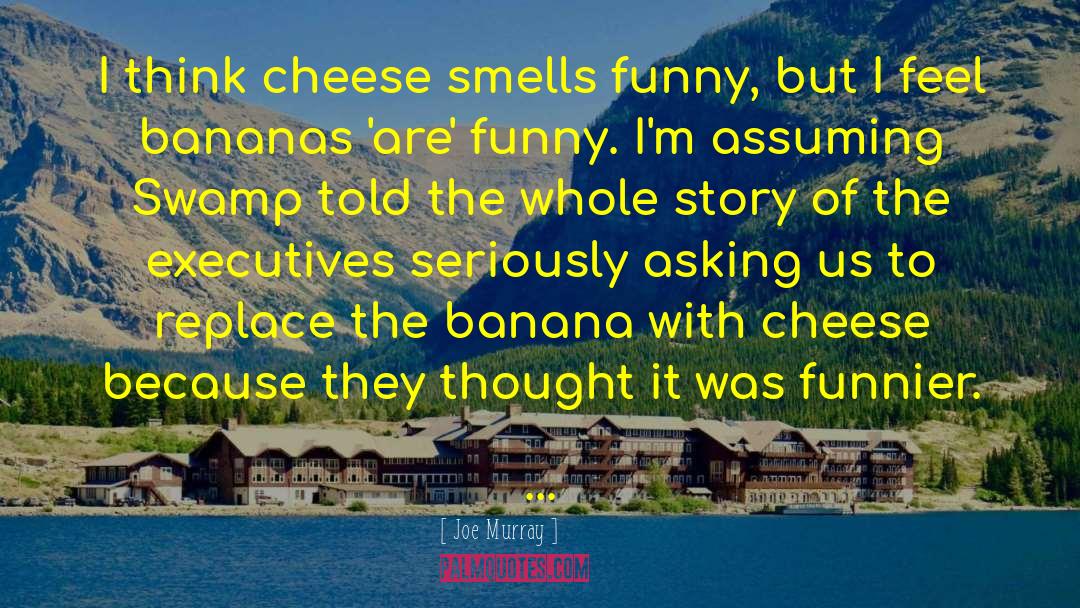 Joe Murray Quotes: I think cheese smells funny,