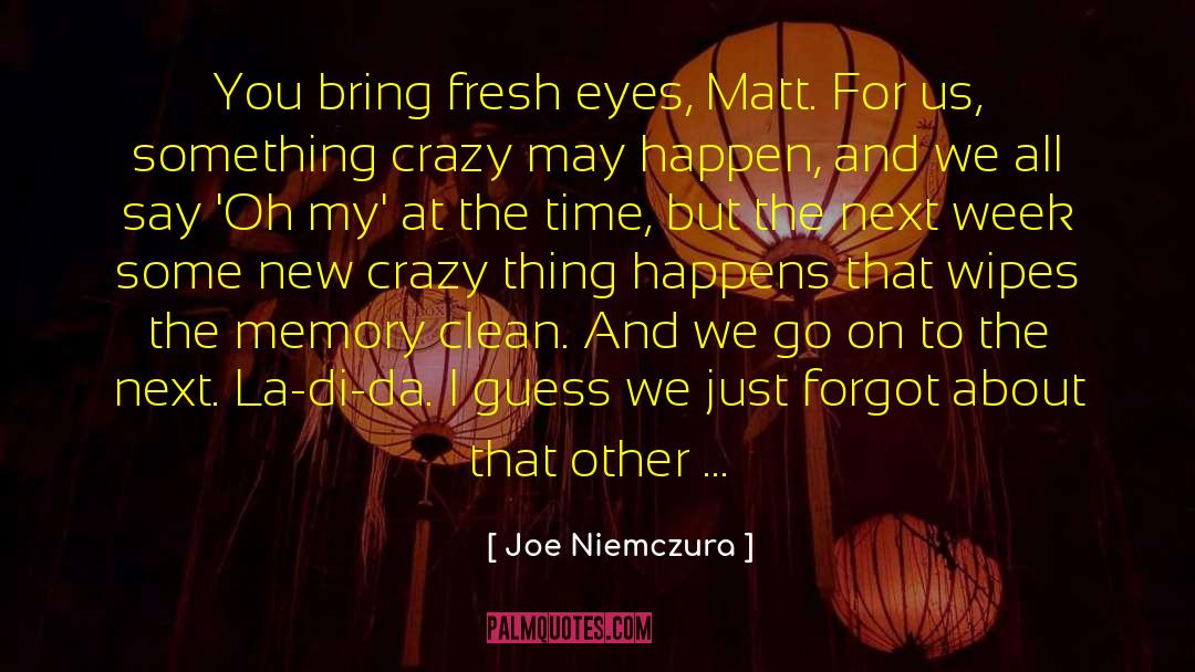 Joe Niemczura Quotes: You bring fresh eyes, Matt.