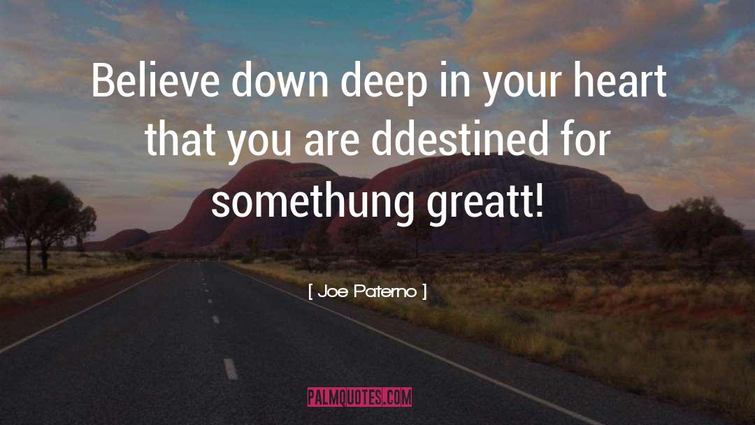 Joe Paterno Quotes: Believe down deep in your