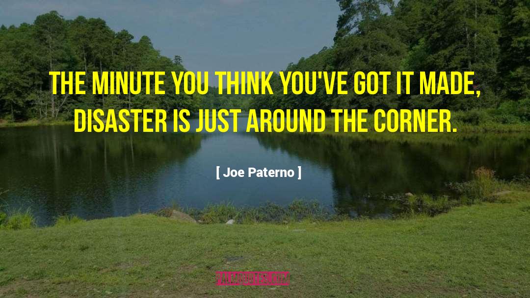 Joe Paterno Quotes: The minute you think you've