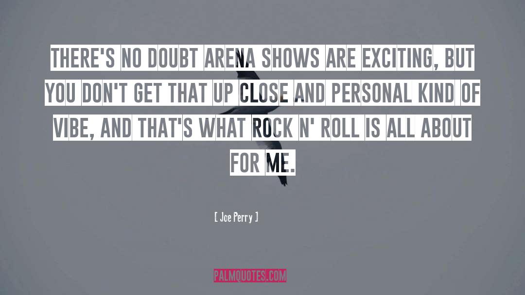 Joe Perry Quotes: There's no doubt arena shows