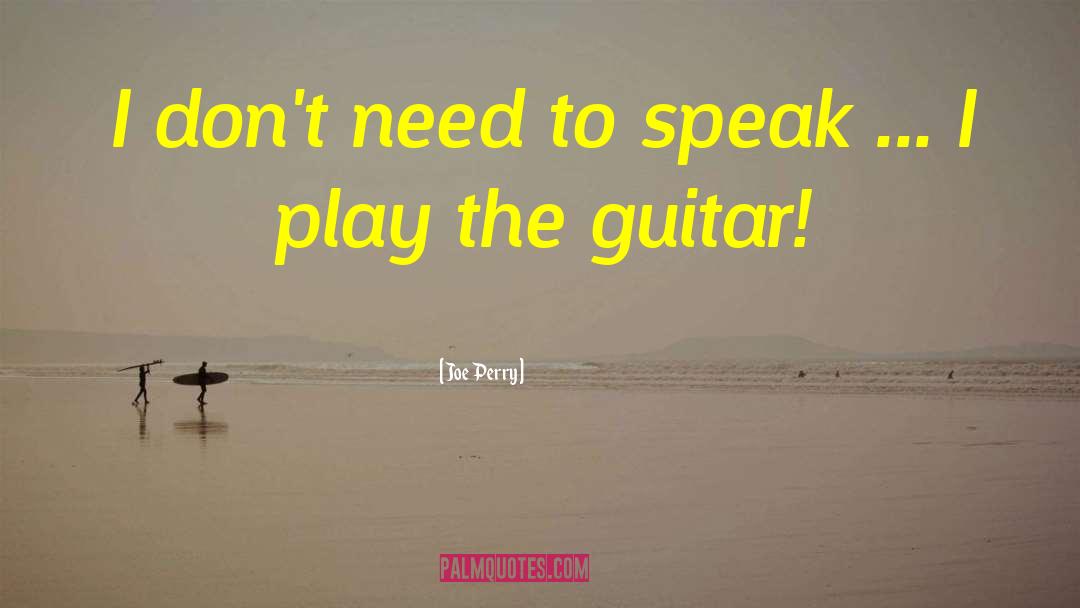 Joe Perry Quotes: I don't need to speak