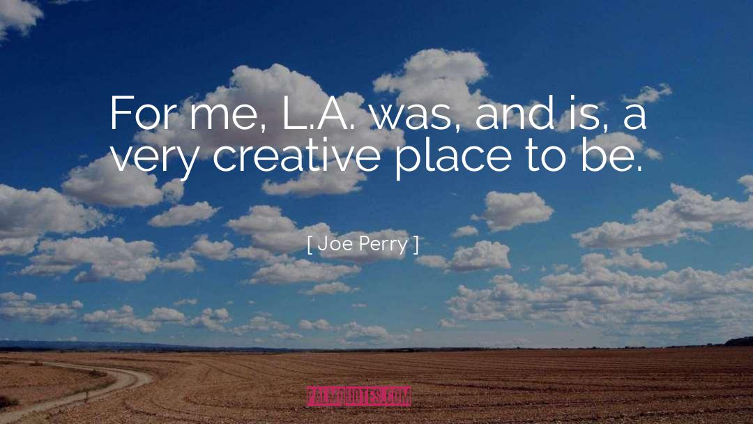 Joe Perry Quotes: For me, L.A. was, and