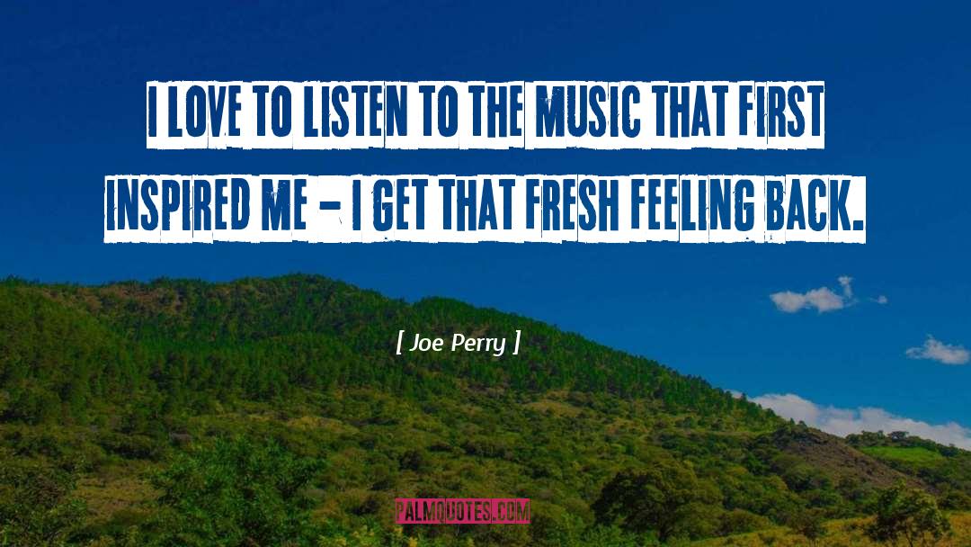 Joe Perry Quotes: I love to listen to