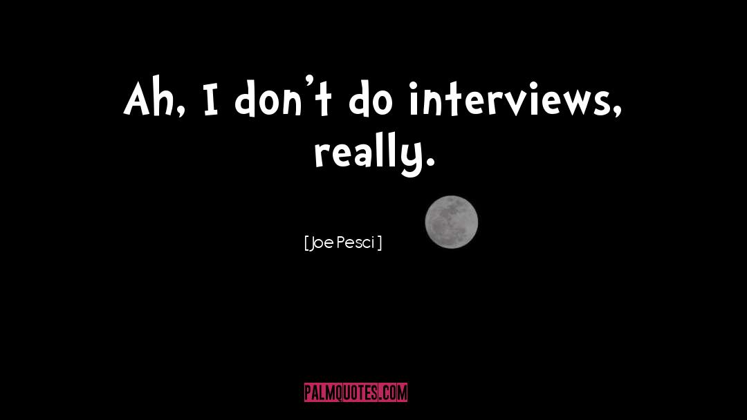 Joe Pesci Quotes: Ah, I don't do interviews,