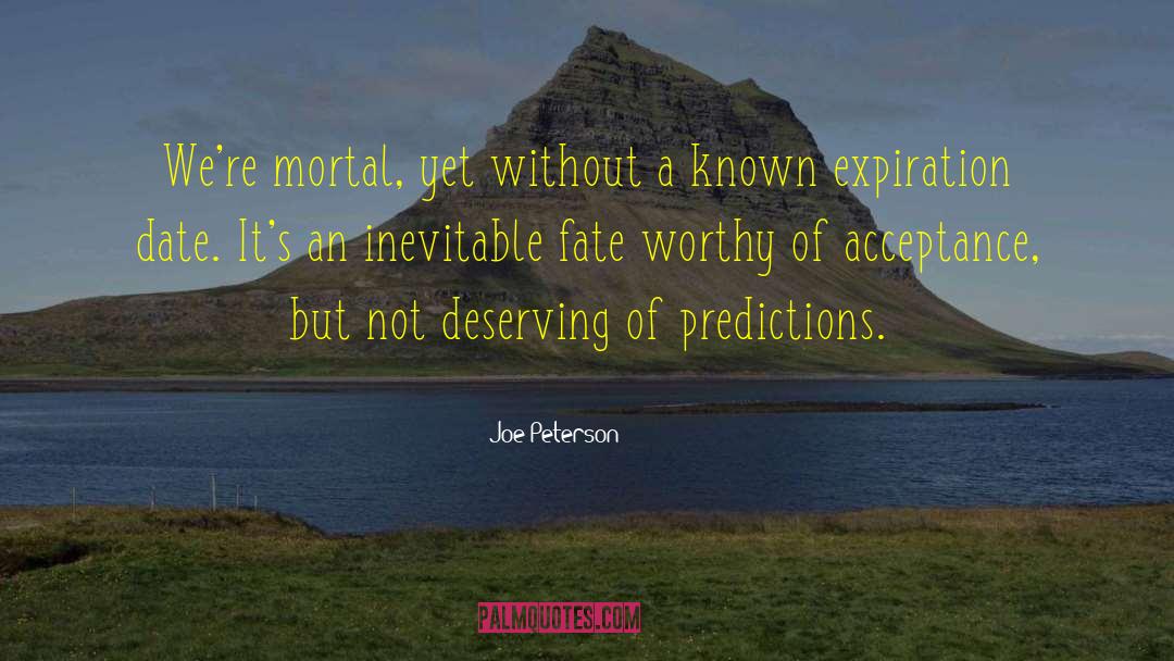 Joe Peterson Quotes: We're mortal, yet without a