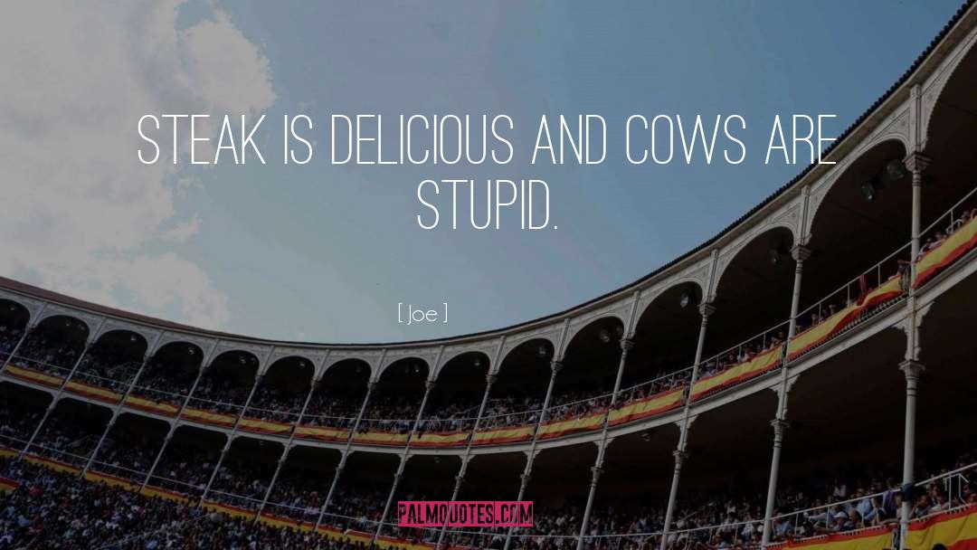 Joe Quotes: Steak is delicious and cows