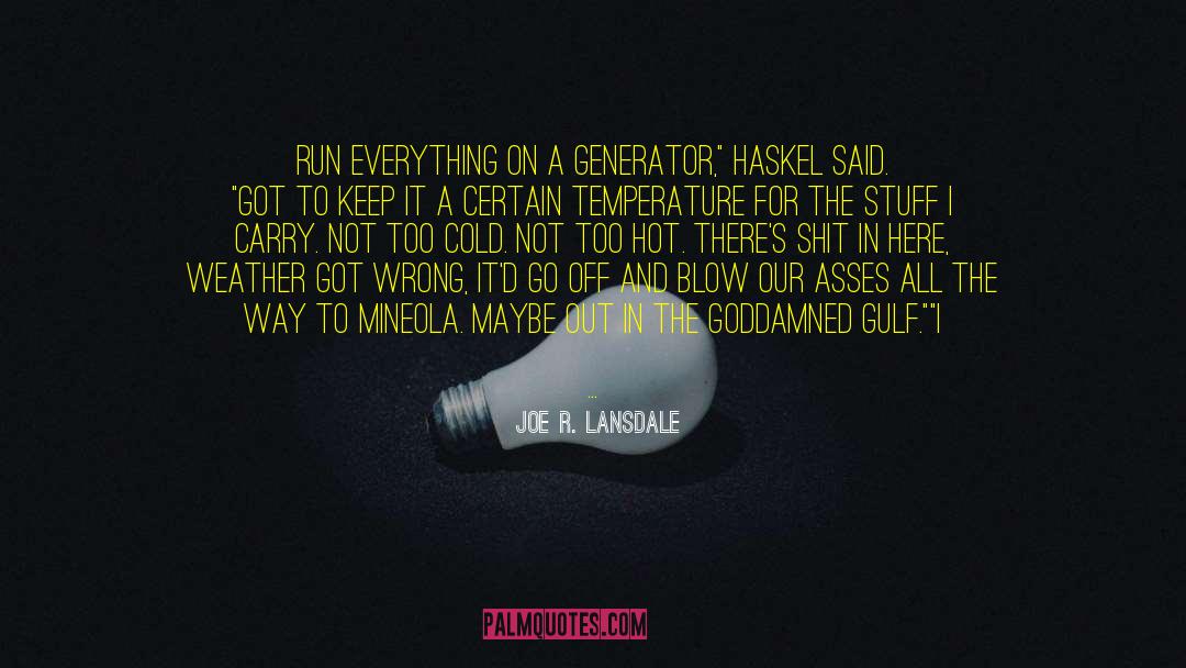 Joe R. Lansdale Quotes: Run everything on a generator,