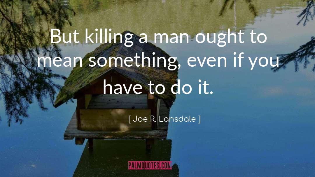 Joe R. Lansdale Quotes: But killing a man ought