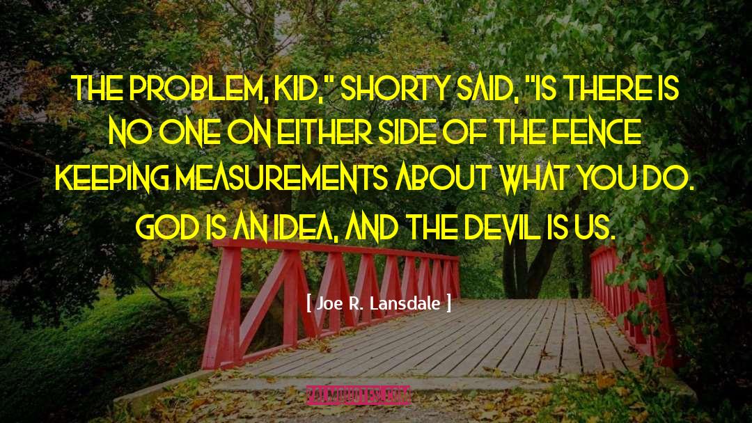 Joe R. Lansdale Quotes: The problem, kid,