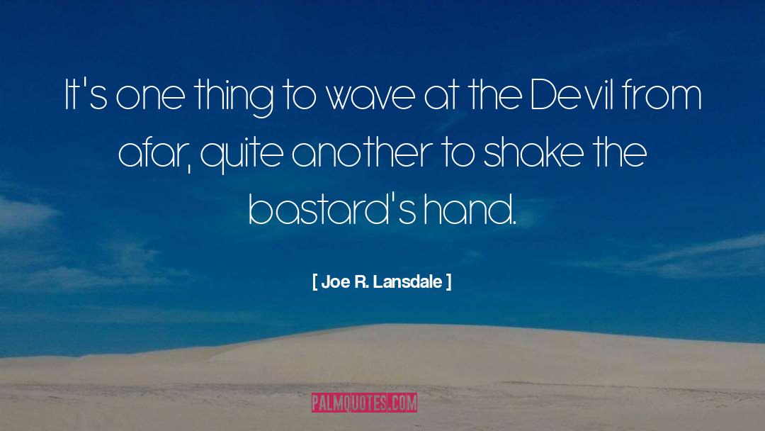 Joe R. Lansdale Quotes: It's one thing to wave