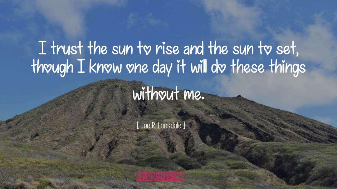 Joe R. Lansdale Quotes: I trust the sun to