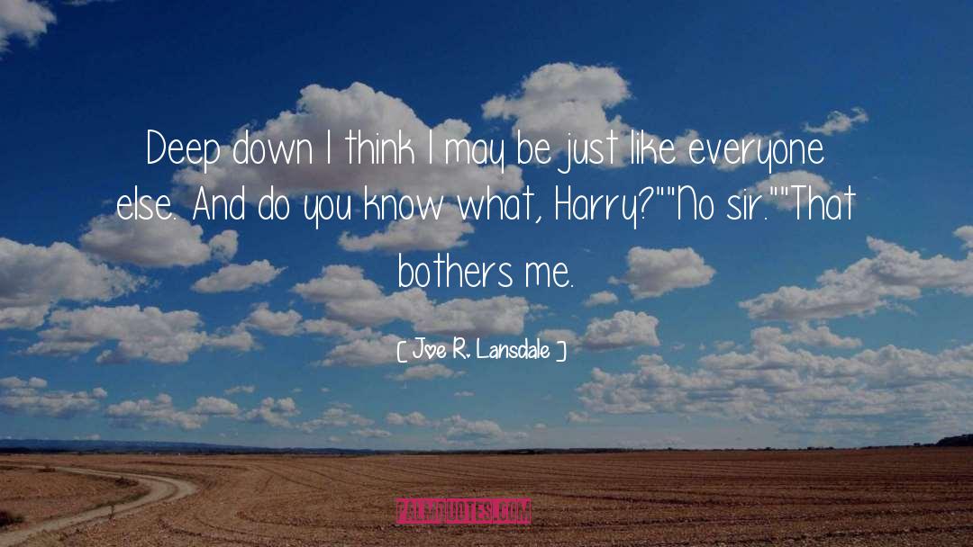 Joe R. Lansdale Quotes: Deep down I think I