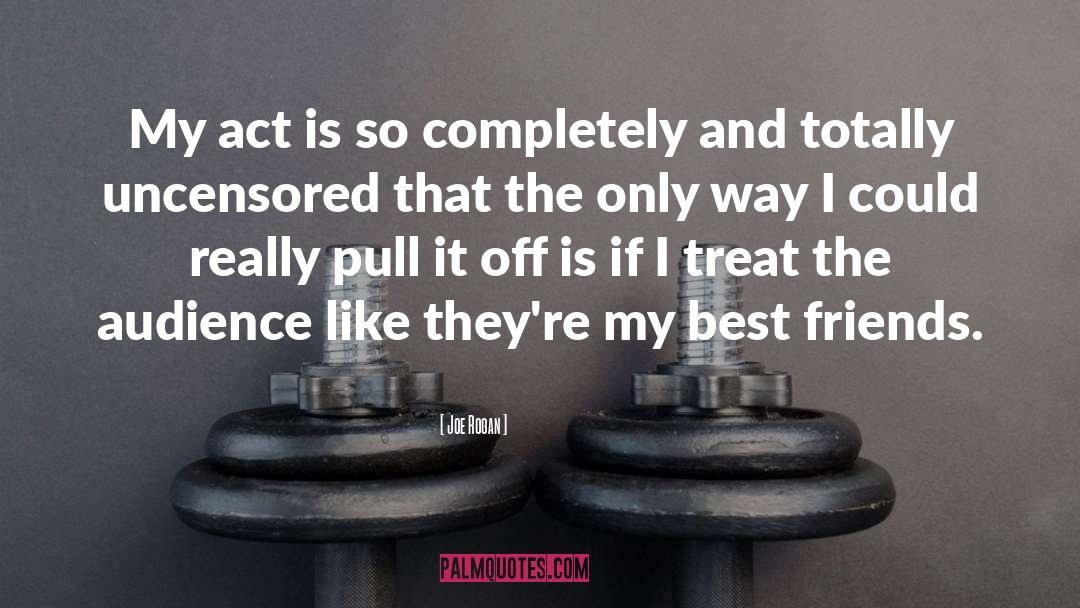 Joe Rogan Quotes: My act is so completely