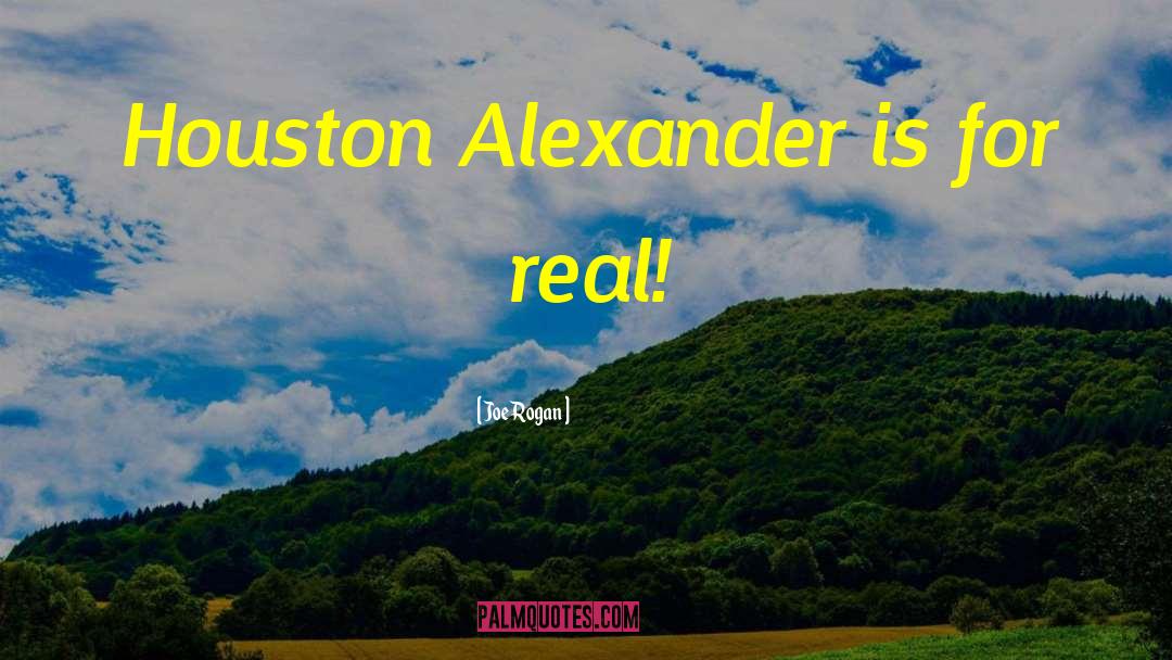 Joe Rogan Quotes: Houston Alexander is for real!