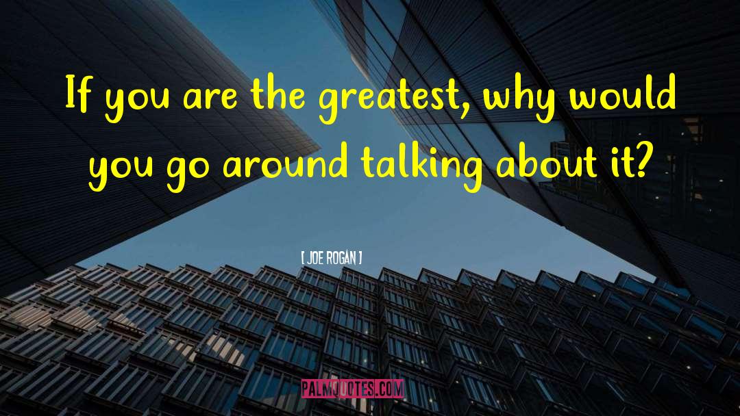 Joe Rogan Quotes: If you are the greatest,