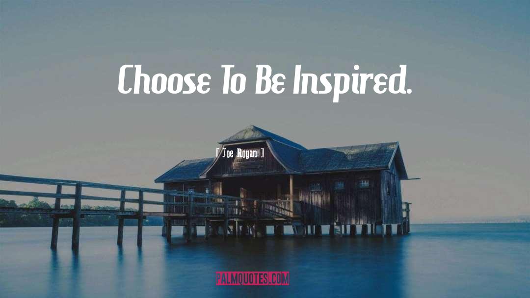 Joe Rogan Quotes: Choose To Be Inspired.