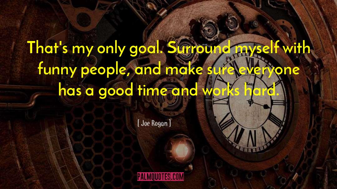 Joe Rogan Quotes: That's my only goal. Surround